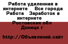 Работа удаленная в интернете  - Все города Работа » Заработок в интернете   . Ростовская обл.,Донецк г.